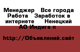 Менеджер - Все города Работа » Заработок в интернете   . Ненецкий АО,Индига п.